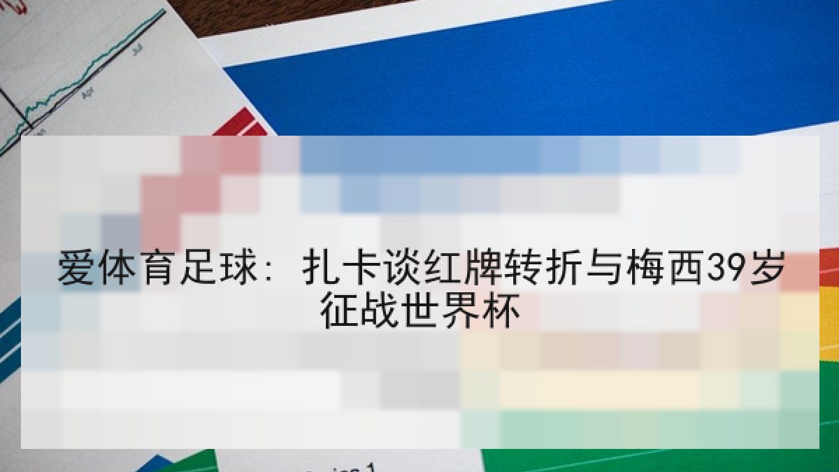 爱体育足球: 扎卡谈红牌转折与梅西39岁征战世界杯