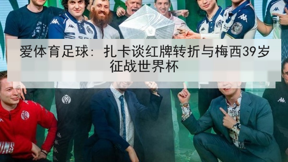 爱体育足球: 扎卡谈红牌转折与梅西39岁征战世界杯