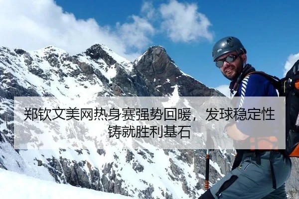 郑钦文美网热身赛强势回暖，发球稳定性铸就胜利基石