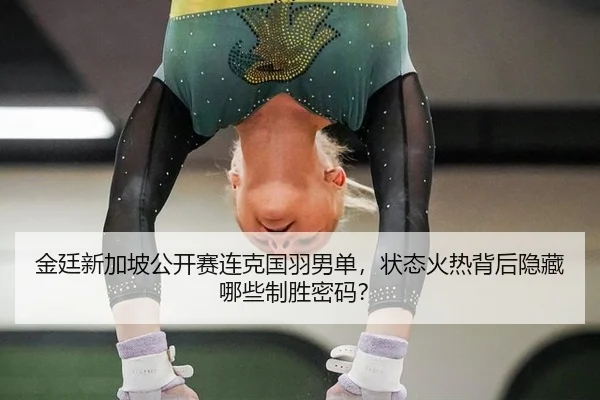 金廷新加坡公开赛连克国羽男单，状态火热背后隐藏哪些制胜密码？