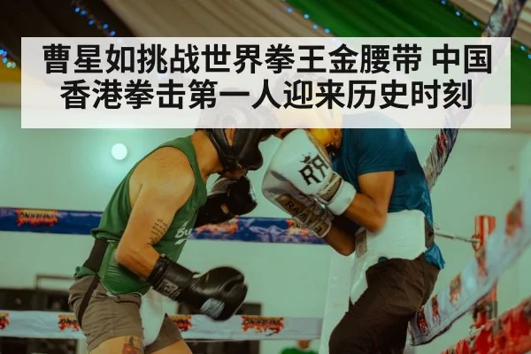 曹星如挑战世界拳王金腰带 中国香港拳击第一人迎来历史时刻