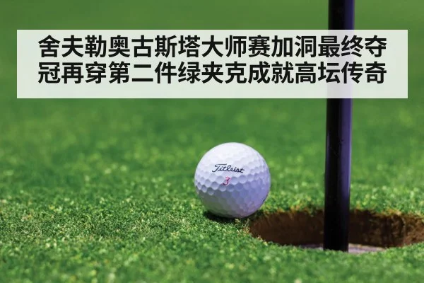 舍夫勒奥古斯塔大师赛加洞最终夺冠再穿第二件绿夹克成就高坛传奇